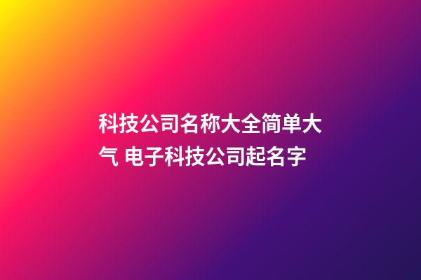科技公司名称大全简单大气 电子科技公司起名字-第1张-公司起名-玄机派